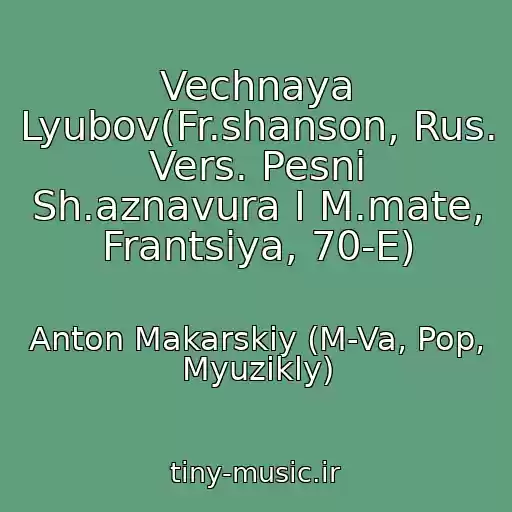 کاور آهنگ Vechnaya Lyubov(Fr.shanson, Rus. Vers. Pesni Sh.aznavura I M.mate, Frantsiya, 70-E) از Anton Makarskiy (M-Va, Pop, Myuzikly)