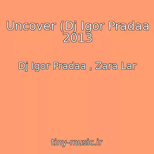 کاور آهنگ Uncover (Dj Igor Pradaa 2013 از Dj Igor Pradaa , Zara Lar