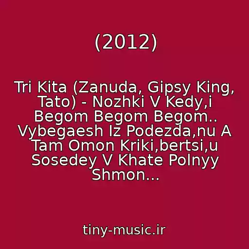 کاور آهنگ (2012) از Tri Kita (Zanuda, Gipsy King, Tato) - Nozhki V Kedy,i Begom Begom Begom.. Vybegaesh Iz Podezda,nu A Tam Omon Kriki,bertsi,u Sosedey V Khate Polnyy Shmon...