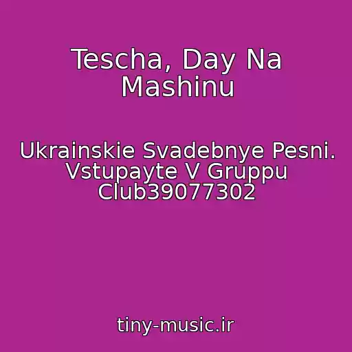 کاور آهنگ Tescha, Day Na Mashinu از Ukrainskie Svadebnye Pesni. Vstupayte V Gruppu Club39077302