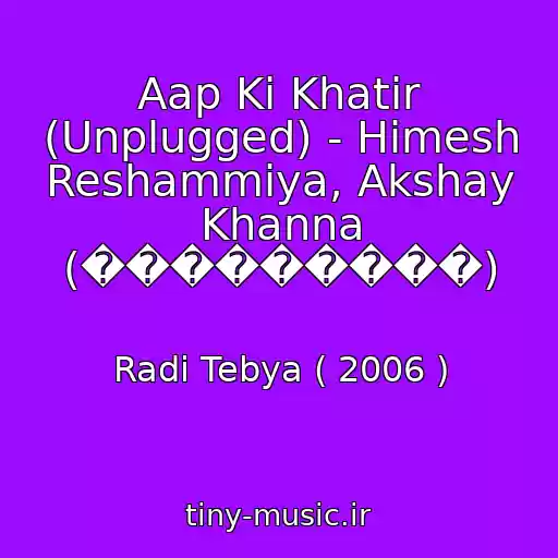 کاور آهنگ Aap Ki Khatir (Unplugged) - Himesh Reshammiya, Akshay Khanna (���������) از Radi Tebya ( 2006 )