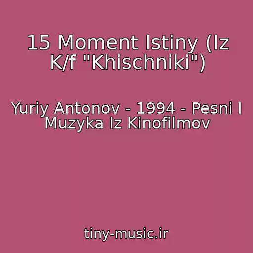 کاور آهنگ 15 Moment Istiny (Iz K/f "Khischniki") از Yuriy Antonov - 1994 - Pesni I Muzyka Iz Kinofilmov