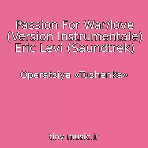 کاور آهنگ Passion For War/love (Version Instrumentale) Eric Levi (Saundtrek) از Operatsiya «Tushenka»
