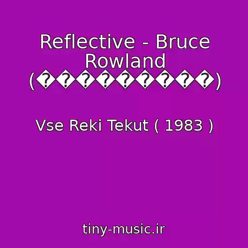 کاور آهنگ Reflective - Bruce Rowland (���������) از Vse Reki Tekut ( 1983 )