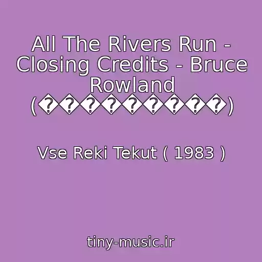 کاور آهنگ All The Rivers Run - Closing Credits - Bruce Rowland (���������) از Vse Reki Tekut ( 1983 )