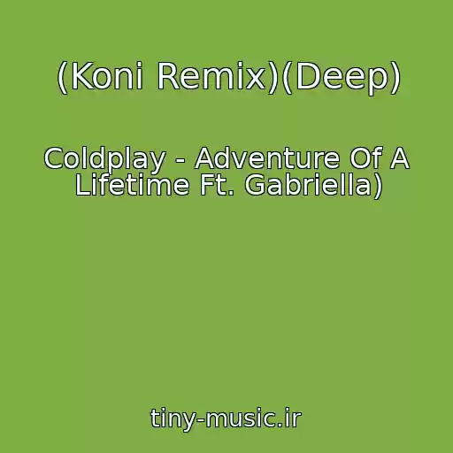 کاور آهنگ (Koni Remix)(Deep) از Coldplay - Adventure Of A Lifetime Ft. Gabriella)