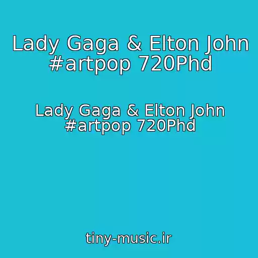 کاور آهنگ Lady Gaga & Elton John #artpop 720Phd از Lady Gaga & Elton John #artpop 720Phd
