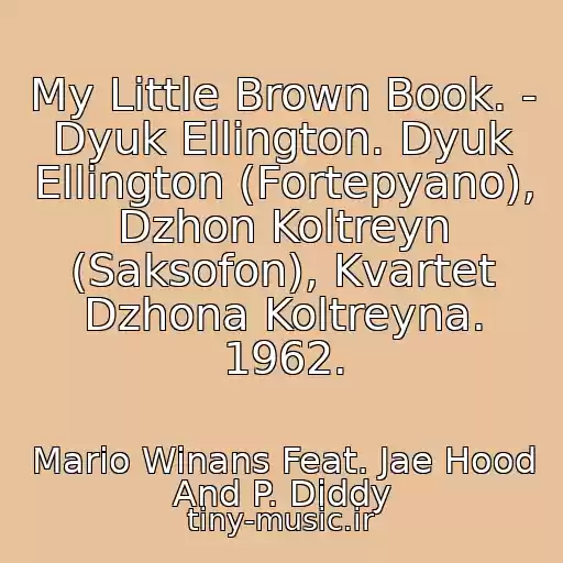 کاور آهنگ My Little Brown Book. - Dyuk Ellington. Dyuk Ellington (Fortepyano), Dzhon Koltreyn (Saksofon), Kvartet Dzhona Koltreyna. 1962. از Mario Winans Feat. Jae Hood And P. Diddy