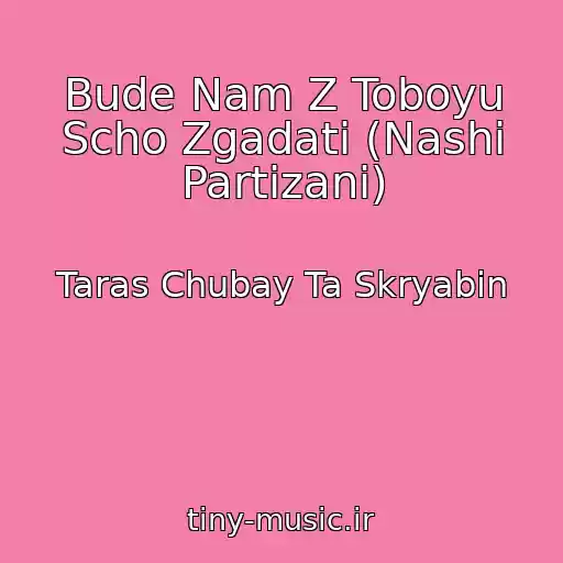 کاور آهنگ Bude Nam Z Toboyu Scho Zgadati (Nashі Partizani) از Taras Chubay Ta Skryabіn