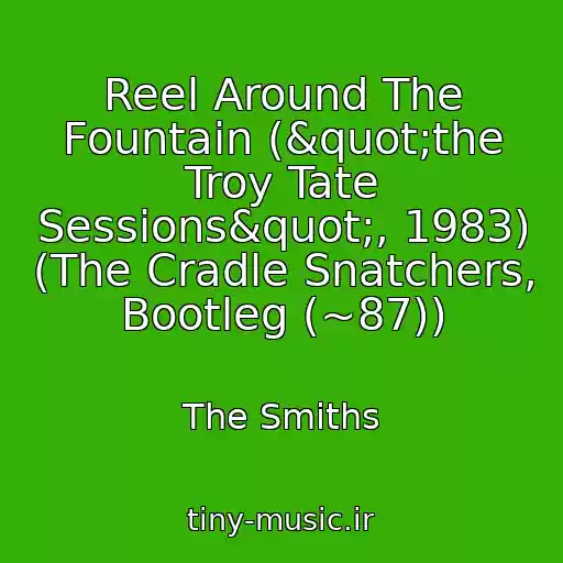 کاور آهنگ Reel Around The Fountain ("the Troy Tate Sessions", 1983) (The Cradle Snatchers, Bootleg (~87)) از The Smiths