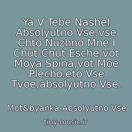 کاور آهنگ Ya V Tebe Nashel Absolyutno Vse.vse Chto Nuzhno Mne I Chut-Chut Esche.vot Moya Spina,vot Moe Plecho.eto Vse Tvoe,absolyutno Vse. از Mot&byanka-Absolyutno Vse