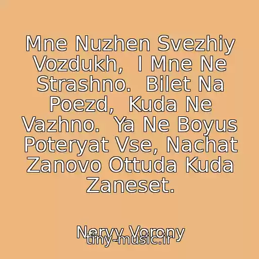 کاور آهنگ Mne Nuzhen Svezhiy Vozdukh,  I Mne Ne Strashno.  Bilet Na Poezd,  Kuda Ne Vazhno.  Ya Ne Boyus Poteryat Vse, Nachat Zanovo Ottuda Kuda Zaneset. از Nervy Vorony