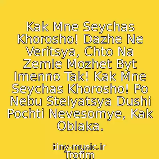 کاور آهنگ Kak Mne Seychas Khorosho! Dazhe Ne Veritsya, Chto Na Zemle Mozhet Byt Imenno Tak! Kak Mne Seychas Khorosho! Po Nebu Stelyatsya Dushi Pochti Nevesomye, Kak Oblaka. از Trofim