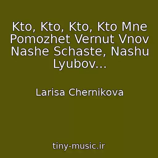 کاور آهنگ Kto, Kto, Kto, Kto Mne Pomozhet Vernut Vnov Nashe Schaste, Nashu Lyubov... از Larisa Chernikova
