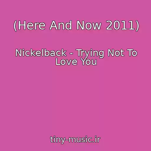 کاور آهنگ (Here And Now 2011) از Nickelback - Trying Not To Love You