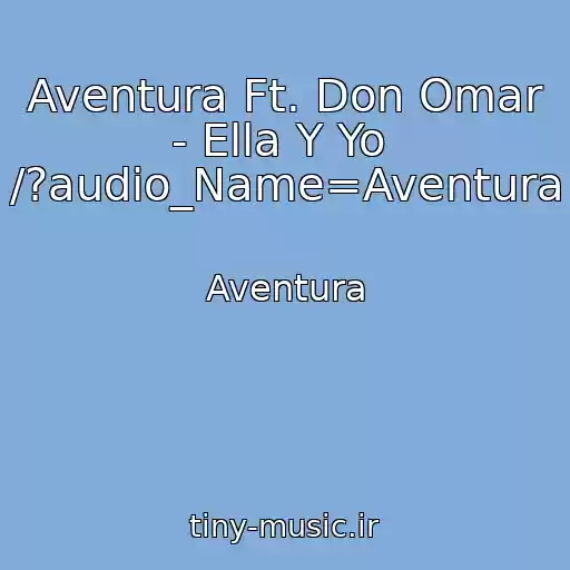 کاور آهنگ Aventura Ft. Don Omar - Ella Y Yo  /?audio_Name=Aventura از Aventura