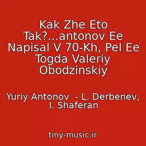 کاور آهنگ Kak Zhe Eto Tak?...antonov Ee Napisal V 70-Kh, Pel Ee Togda Valeriy Obodzinskiy از Yuriy Antonov  - L. Derbenev, I. Shaferan