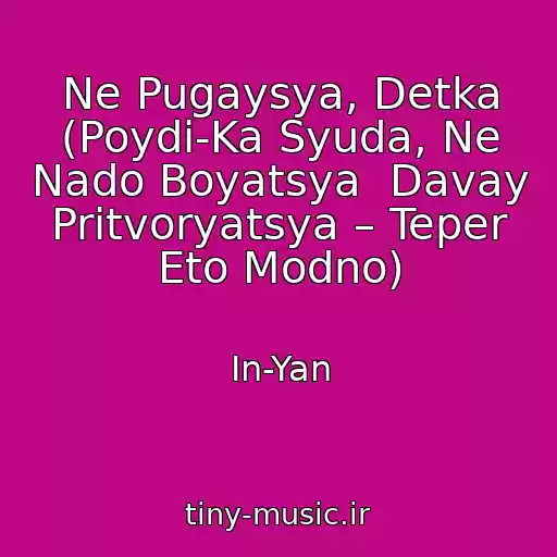 کاور آهنگ Ne Pugaysya, Detka (Poydi-Ka Syuda, Ne Nado Boyatsya  Davay Pritvoryatsya – Teper Eto Modno) از In-Yan