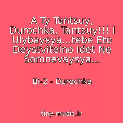کاور آهنگ A Ty Tantsuy, Durochka, Tantsuy!!! I Ulybaysya...tebe Eto Deystvitelno Idet Ne Somnevaysya... از Bi-2 - Durochka