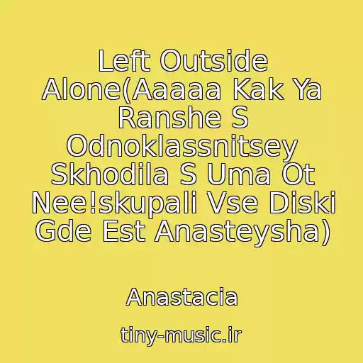 کاور آهنگ Left Outside Alone(Aaaaa Kak Ya Ranshe S Odnoklassnitsey Skhodila S Uma Ot Nee!skupali Vse Diski Gde Est Anasteysha) از Anastacia