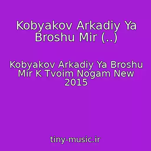 کاور آهنگ Kobyakov Arkadiy Ya Broshu Mir (..) از Kobyakov Arkadiy Ya Broshu Mir K Tvoim Nogam New 2015