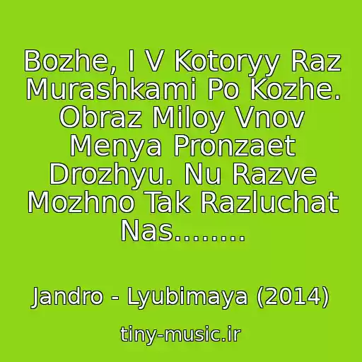 کاور آهنگ Bozhe, I V Kotoryy Raz Murashkami Po Kozhe. Obraz Miloy Vnov Menya Pronzaet Drozhyu. Nu Razve Mozhno Tak Razluchat Nas........ از Jandro - Lyubimaya (2014)