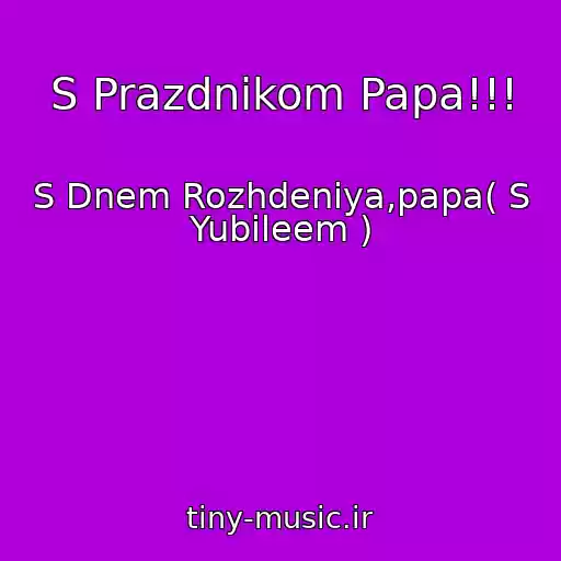 کاور آهنگ S Prazdnikom Papa!!! از S Dnem Rozhdeniya,papa( S Yubileem )