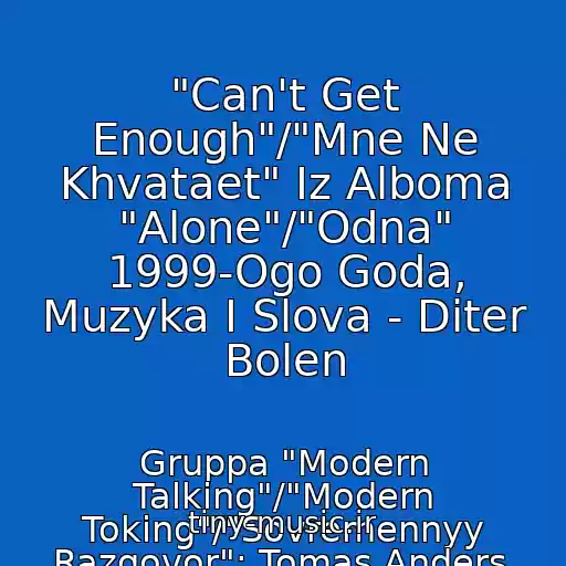 کاور آهنگ "Can't Get Enough"/"Mne Ne Khvataet" Iz Alboma "Alone"/"Odna" 1999-Ogo Goda, Muzyka I Slova - Diter Bolen از Gruppa "Modern Talking"/"Modern Toking"/"Sovremennyy Razgovor": Tomas Anders, Diter Bolen