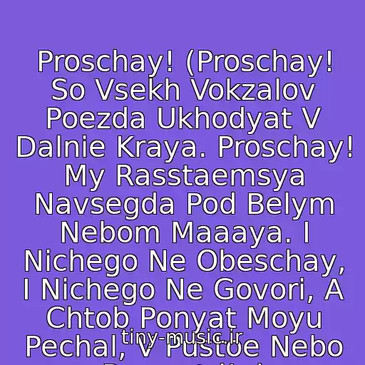 کاور آهنگ Proschay! (Proschay! So Vsekh Vokzalov Poezda Ukhodyat V Dalnie Kraya. Proschay! My Rasstaemsya Navsegda Pod Belym Nebom Maaaya. I Nichego Ne Obeschay, I Nichego Ne Govori, A Chtob Ponyat Moyu Pechal, V Pustoe Nebo Posmotri!..) از Lev Leschenko