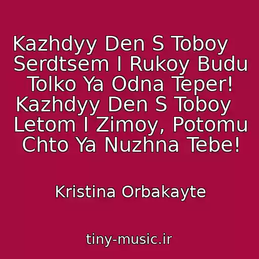 کاور آهنگ Kazhdyy Den S Toboy     Serdtsem I Rukoy Budu Tolko Ya Odna Teper! Kazhdyy Den S Toboy   Letom I Zimoy, Potomu Chto Ya Nuzhna Tebe! از Kristina Orbakayte