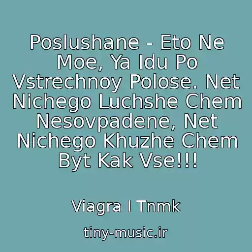 کاور آهنگ Poslushane - Eto Ne Moe, Ya Idu Po Vstrechnoy Polose. Net Nichego Luchshe Chem Nesovpadene, Net Nichego Khuzhe Chem Byt Kak Vse!!! از Viagra I Tnmk