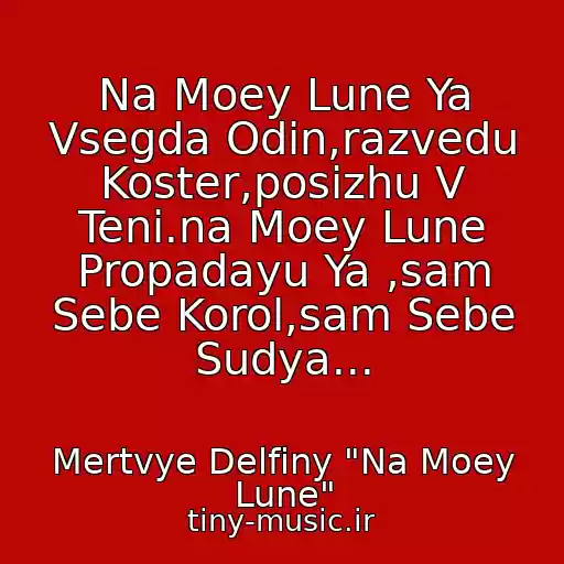 کاور آهنگ Na Moey Lune Ya Vsegda Odin,razvedu Koster,posizhu V Teni.na Moey Lune Propadayu Ya ,sam Sebe Korol,sam Sebe Sudya... از Mertvye Delfiny "Na Moey Lune"