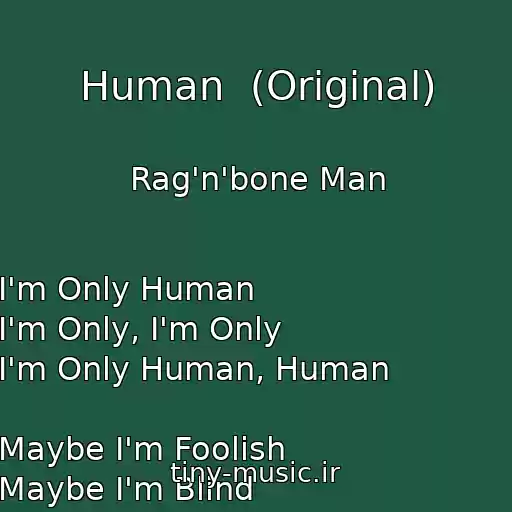 کاور آهنگ Human  (Original) از Rag'n'bone Man 

I'm Only Human
I'm Only, I'm Only
I'm Only Human, Human

Maybe I'm Foolish
Maybe I'm Blind
Thinking I Can See Through This
And See What's Behind
Got No Way To Prove It
So Maybe I'm Blind
But I'm