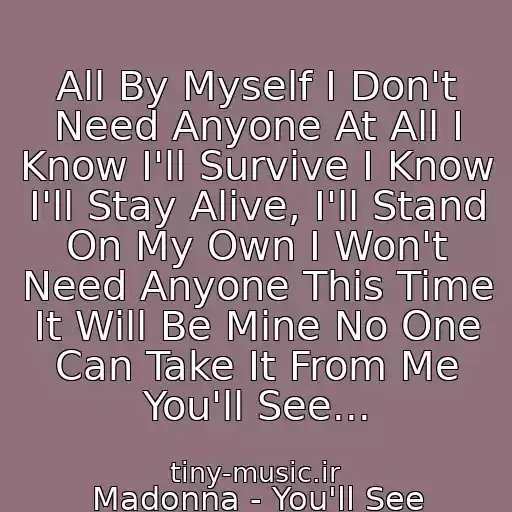 کاور آهنگ All By Myself I Don't Need Anyone At All I Know I'll Survive I Know I'll Stay Alive, I'll Stand On My Own I Won't Need Anyone This Time It Will Be Mine No One Can Take It From Me You'll See... از Madonna - You'll See