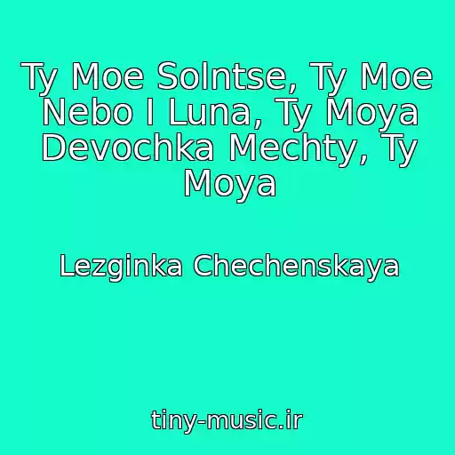 کاور آهنگ Ty Moe Solntse, Ty Moe Nebo I Luna, Ty Moya Devochka Mechty, Ty Moya از Lezginka Chechenskaya