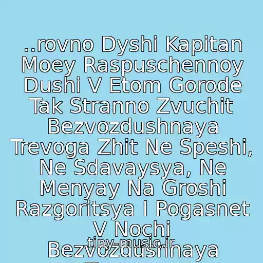 کاور آهنگ ..rovno Dyshi Kapitan Moey Raspuschennoy Dushi V Etom Gorode Tak Stranno Zvuchit Bezvozdushnaya Trevoga Zhit Ne Speshi, Ne Sdavaysya, Ne Menyay Na Groshi Razgoritsya I Pogasnet V Nochi Bezvozdushnaya Trevoga.. از Bi 2 Feat T Gverdtsiteli