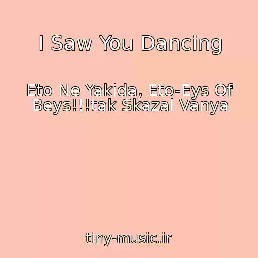 کاور آهنگ I Saw You Dancing از Eto Ne Yakida, Eto-Eys Of Beys!!!tak Skazal Vanya