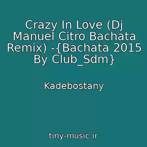 کاور آهنگ Crazy In Love (Dj Manuel Citro Bachata Remix) -{Bachata 2015 By Club_Sdm} از Kadebostany