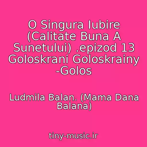 کاور آهنگ O Singura Iubire (Calitate Buna A Sunetului) .epizod 13 Goloskrani Goloskrainy -Golos از Ludmila Balan. (Mama Dana Balana)