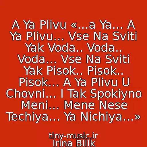 کاور آهنگ A Ya Plivu «…a Ya… A Ya Plivu… Vse Na Svіtі Yak Voda.. Voda.. Voda… Vse Na Svіtі Yak Pіsok.. Pіsok.. Pіsok… A Ya Plivu U Chovnі… І Tak Spokіyno Menі… Mene Nese Techіya… Ya Nіchiya…» از Іrina Bіlik