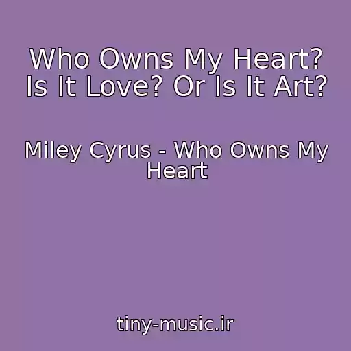 کاور آهنگ Who Owns My Heart? Is It Love? Or Is It Art? از Miley Cyrus - Who Owns My Heart