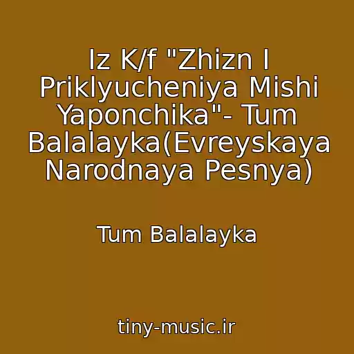 کاور آهنگ Iz K/f "Zhizn I Priklyucheniya Mishi Yaponchika"- Tum Balalayka(Evreyskaya Narodnaya Pesnya) از Tum Balalayka