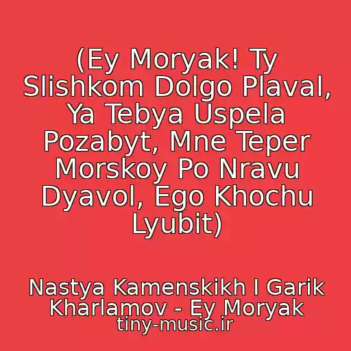 کاور آهنگ (Ey Moryak! Ty Slishkom Dolgo Plaval, Ya Tebya Uspela Pozabyt, Mne Teper Morskoy Po Nravu Dyavol, Ego Khochu Lyubit) از Nastya Kamenskikh I Garik Kharlamov - Ey Moryak