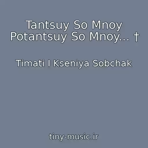 کاور آهنگ Tantsuy So Mnoy Potantsuy So Mnoy... † از Timati I Kseniya Sobchak