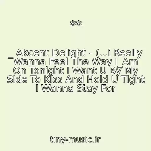 کاور آهنگ ** از _ Akcent Delight - (...i Really Wanna Feel The Way I_Am On Tonight I Want U By My Side To Kiss And Hold U Tight I Wanna Stay For