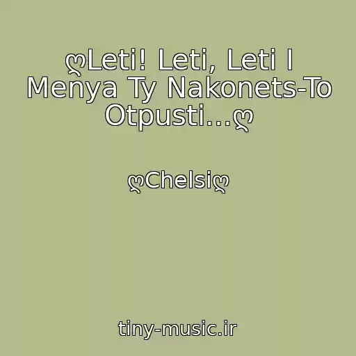 کاور آهنگ ღLeti! Leti, Leti I Menya Ty Nakonets-To Otpusti...ღ از ღChelsiღ