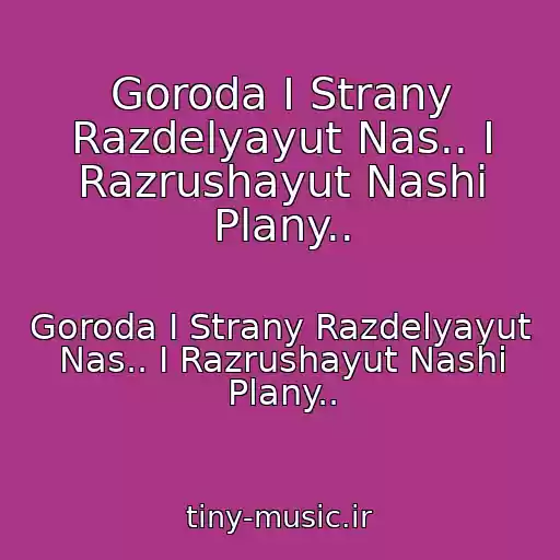 کاور آهنگ Goroda I Strany Razdelyayut Nas.. I Razrushayut Nashi Plany.. از Goroda I Strany Razdelyayut Nas.. I Razrushayut Nashi Plany..