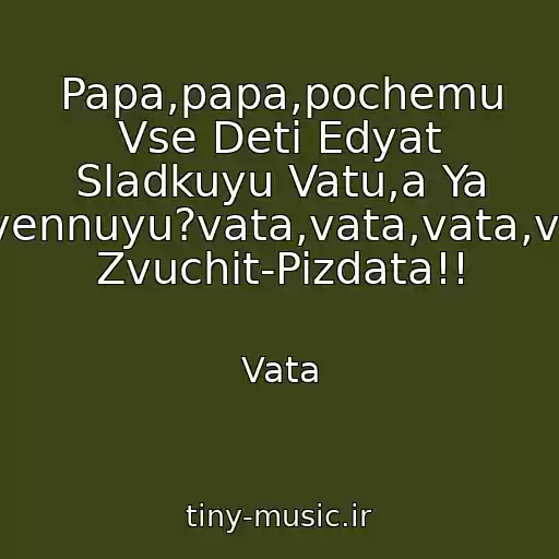 کاور آهنگ Papa,papa,pochemu Vse Deti Edyat Sladkuyu Vatu,a Ya Obyknovennuyu?vata,vata,vata,vata!vata Zvuchit-Pizdata!! از Vata