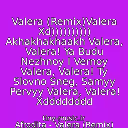 کاور آهنگ Valera (Remix)Valera Xd)))))))))) Akhakhakhaakh Valera, Valera! Ya Budu Nezhnoy I Vernoy Valera, Valera! Ty Slovno Sneg, Samyy Pervyy Valera, Valera! Xdddddddd از Afrodita - Valera (Remix)