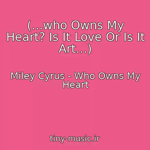 کاور آهنگ (...who Owns My Heart? Is It Love Or Is It Art...) از Miley Cyrus - Who Owns My Heart
